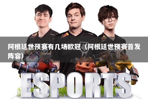 阿根廷世预赛有几场欧冠（阿根廷世预赛首发阵容）
