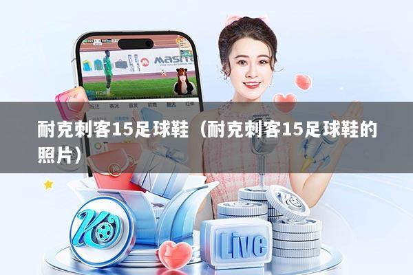 耐克刺客15足球鞋（耐克刺客15足球鞋的照片）