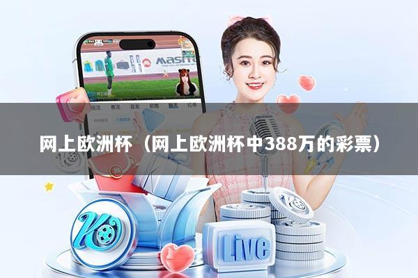 网上欧洲杯（网上欧洲杯中388万的彩票）