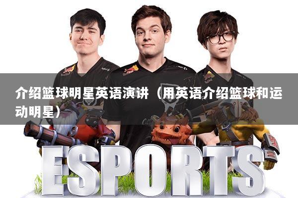 介绍篮球明星英语演讲（用英语介绍篮球和运动明星）