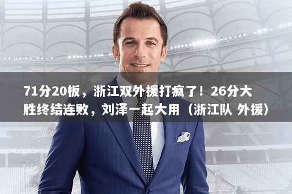 71分20板，浙江双外援打疯了！26分大胜终结连败，刘泽一起大用（浙江队 外援）
