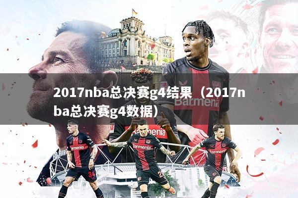2017nba总决赛g4结果（2017nba总决赛g4数据）