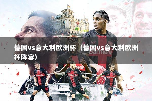 德国vs意大利欧洲杯（德国vs意大利欧洲杯阵容）