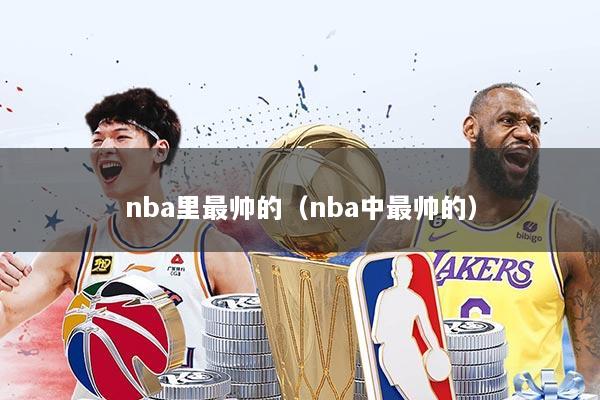 nba里最帅的（nba中最帅的）