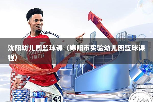 沈阳幼儿园篮球课（绵阳市实验幼儿园篮球课程）