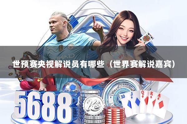 世预赛央视解说员有哪些（世界赛解说嘉宾）