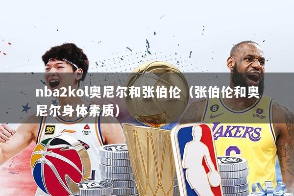 nba2kol奥尼尔和张伯伦（张伯伦和奥尼尔身体素质）