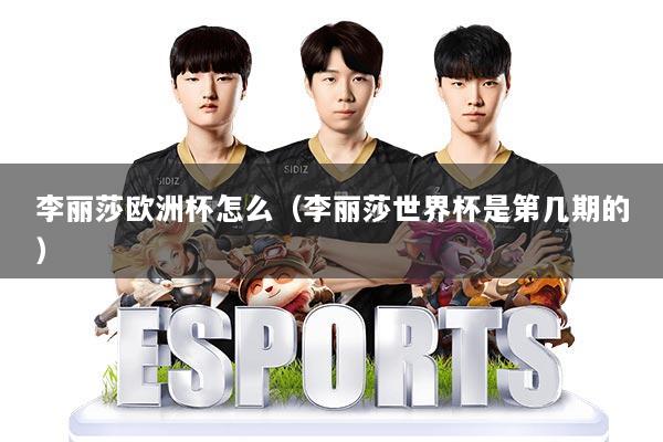 李丽莎欧洲杯怎么（李丽莎世界杯是第几期的）