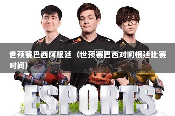 世预赛巴西阿根廷(世预赛巴西对阿根廷比赛时间)