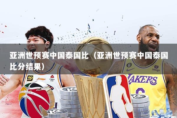 亚洲世预赛中国泰国比（亚洲世预赛中国泰国比分结果）