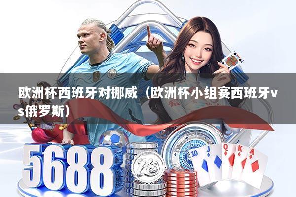 欧洲杯西班牙对挪威（欧洲杯小组赛西班牙vs俄罗斯）