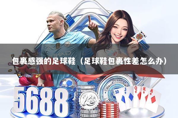 包裹感强的足球鞋（足球鞋包裹性差怎么办）