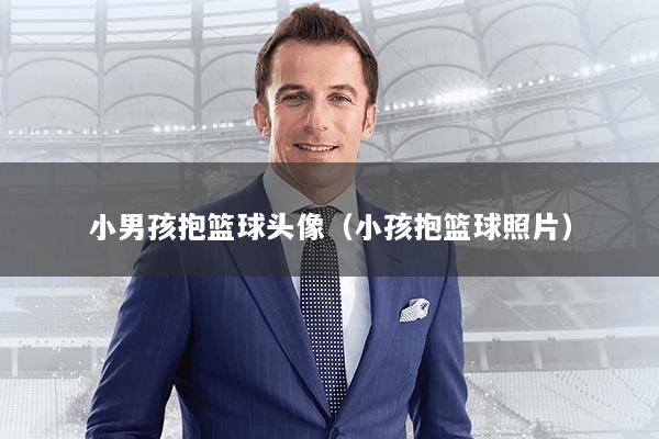 小男孩抱篮球头像（小孩抱篮球照片）