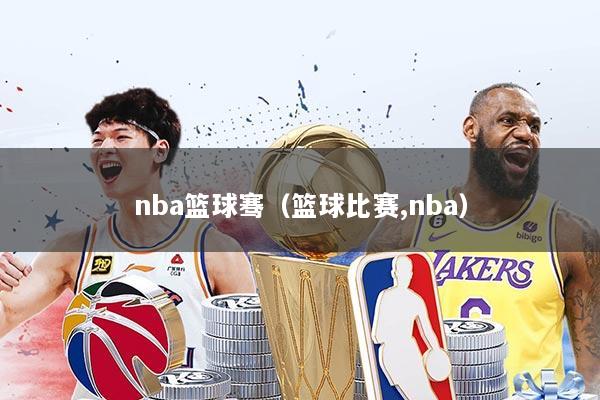 nba篮球骞（篮球比赛,nba）