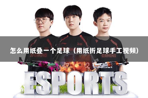 怎么用纸叠一个足球(用纸折足球手工视频)