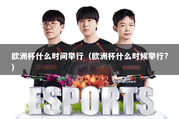 欧洲杯什么时间举行(欧洲杯什么时候举行?)