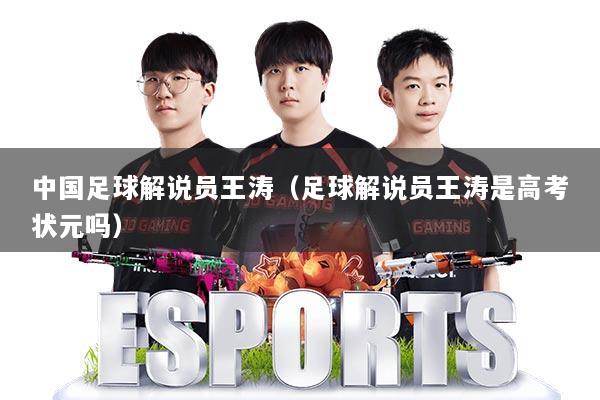 中国足球解说员王涛（足球解说员王涛是高考状元吗）