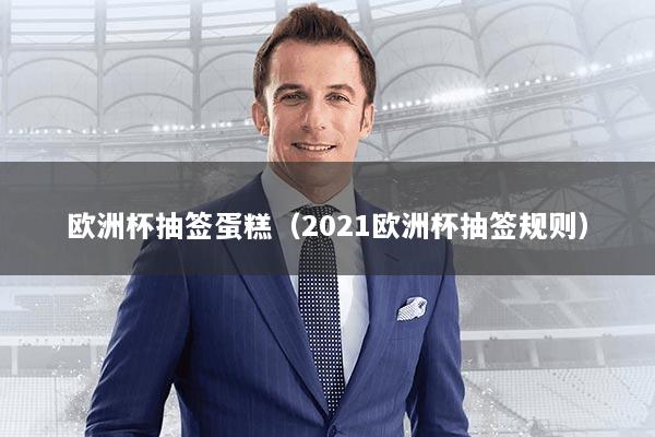 欧洲杯抽签蛋糕（2021欧洲杯抽签规则）