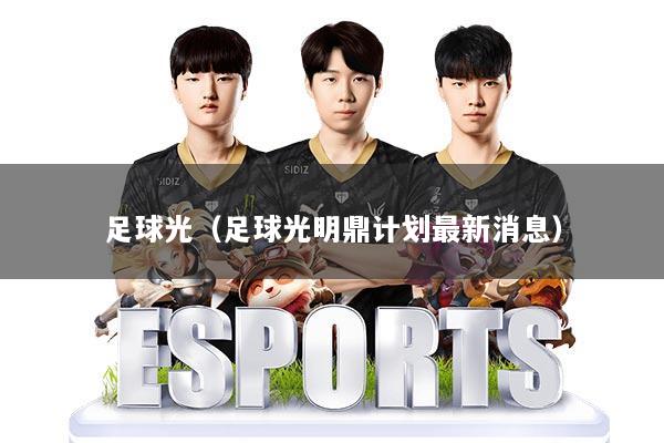 足球光(足球光明鼎计划最新消息)