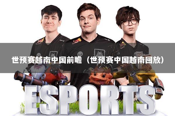 世预赛越南中国前瞻(世预赛中国越南回放)
