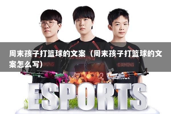 周末孩子打篮球的文案（周末孩子打篮球的文案怎么写）