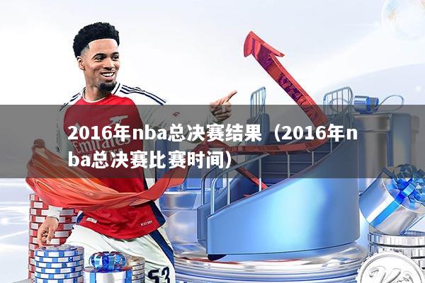 2016年nba总决赛结果（2016年nba总决赛比赛时间）