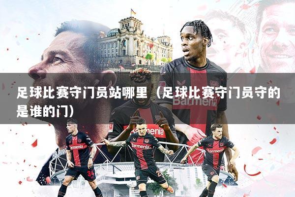 足球比赛守门员站哪里（足球比赛守门员守的是谁的门）