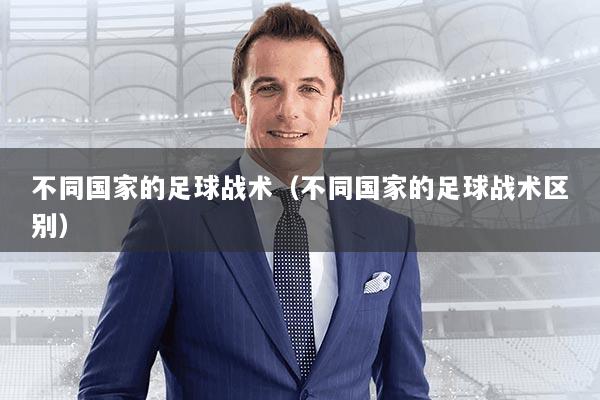 不同国家的足球战术（不同国家的足球战术区别）