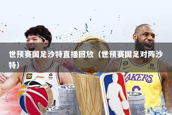 世预赛国足沙特直播回放（世预赛国足对阵沙特）