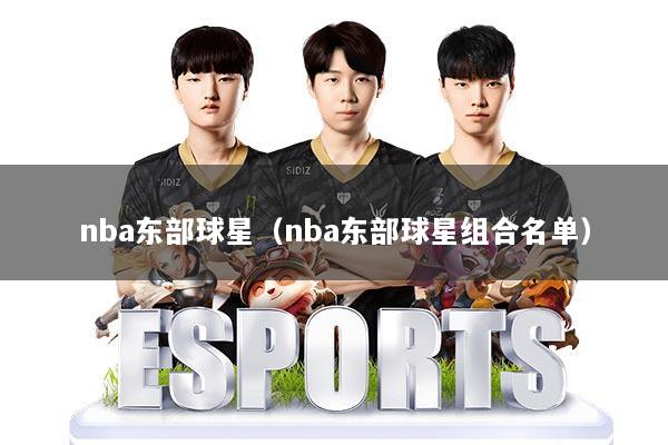 nba东部球星（nba东部球星组合名单）