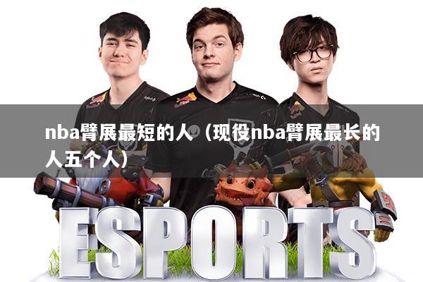 nba臂展最短的人（现役nba臂展最长的人五个人）