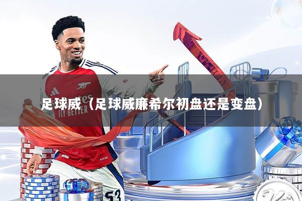 足球威（足球威廉希尔初盘还是变盘）