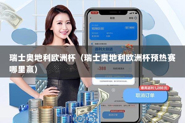 瑞士奥地利欧洲杯（瑞士奥地利欧洲杯预热赛哪里赢）