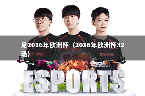 足2016年欧洲杯（2016年欧洲杯32场）