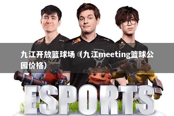 九江开放篮球场（九江meeting篮球公园价格）