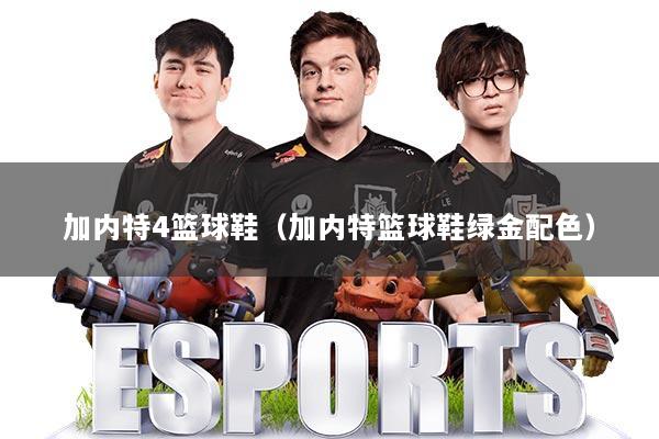 加内特4篮球鞋（加内特篮球鞋绿金配色）