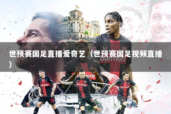 世预赛国足直播爱奇艺（世预赛国足视频直播）