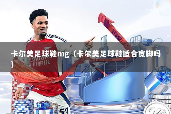 卡尔美足球鞋mg（卡尔美足球鞋适合宽脚吗）
