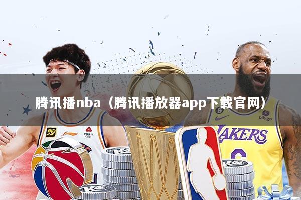 腾讯播nba(腾讯播放器app下载官网)