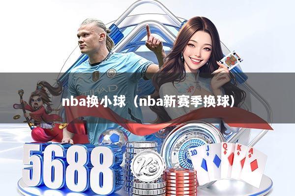 nba换小球(nba新赛季换球)